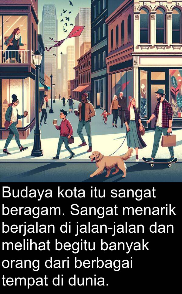beragam: Budaya kota itu sangat beragam. Sangat menarik berjalan di jalan-jalan dan melihat begitu banyak orang dari berbagai tempat di dunia.
