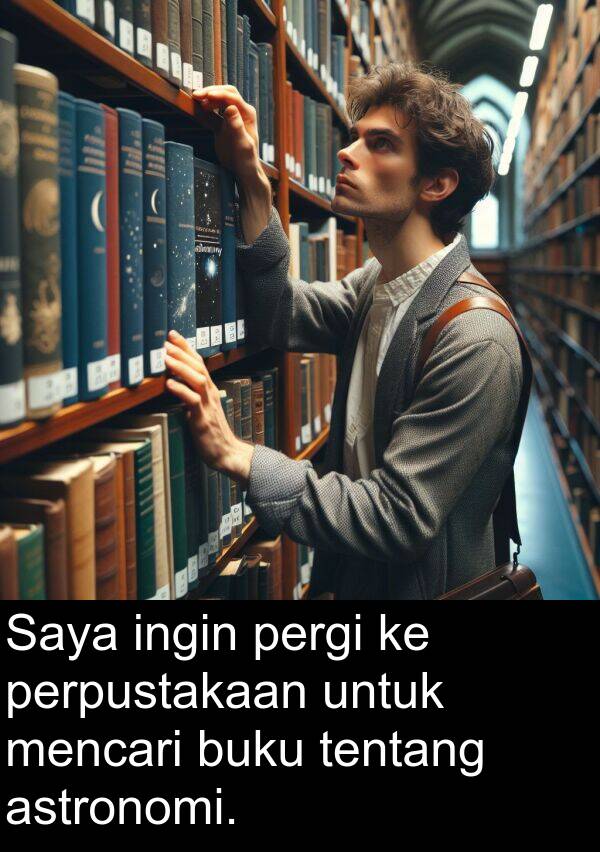 tentang: Saya ingin pergi ke perpustakaan untuk mencari buku tentang astronomi.