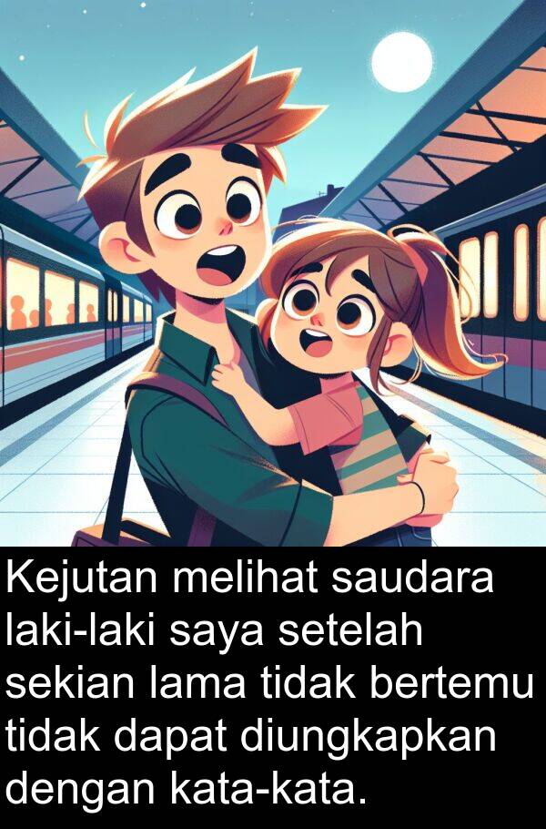 saudara: Kejutan melihat saudara laki-laki saya setelah sekian lama tidak bertemu tidak dapat diungkapkan dengan kata-kata.