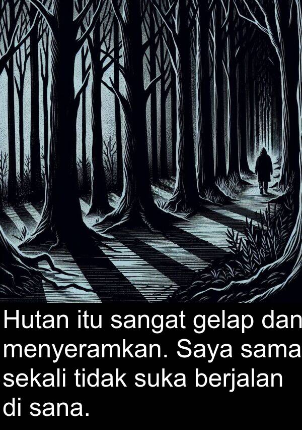 sana: Hutan itu sangat gelap dan menyeramkan. Saya sama sekali tidak suka berjalan di sana.