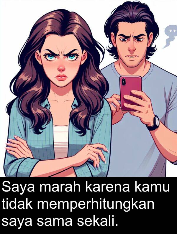 marah: Saya marah karena kamu tidak memperhitungkan saya sama sekali.