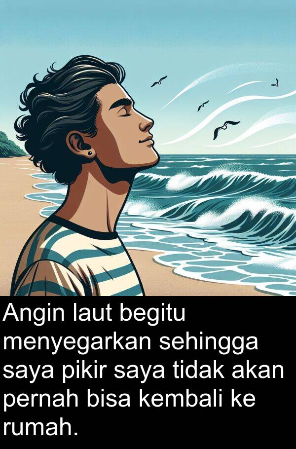 sehingga: Angin laut begitu menyegarkan sehingga saya pikir saya tidak akan pernah bisa kembali ke rumah.