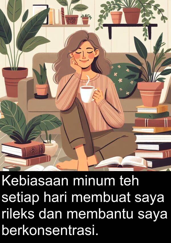 teh: Kebiasaan minum teh setiap hari membuat saya rileks dan membantu saya berkonsentrasi.