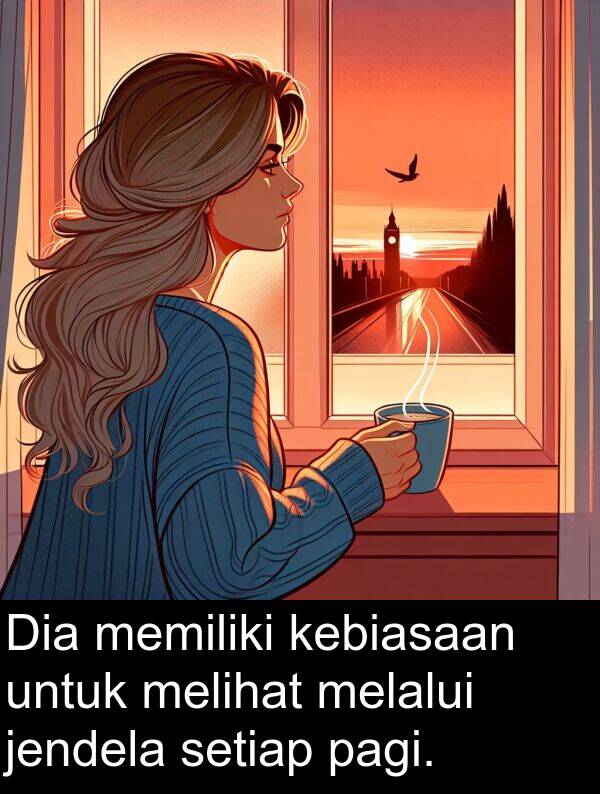 melihat: Dia memiliki kebiasaan untuk melihat melalui jendela setiap pagi.