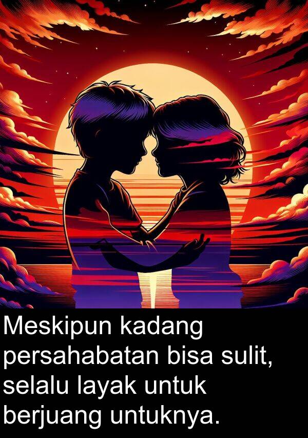 layak: Meskipun kadang persahabatan bisa sulit, selalu layak untuk berjuang untuknya.