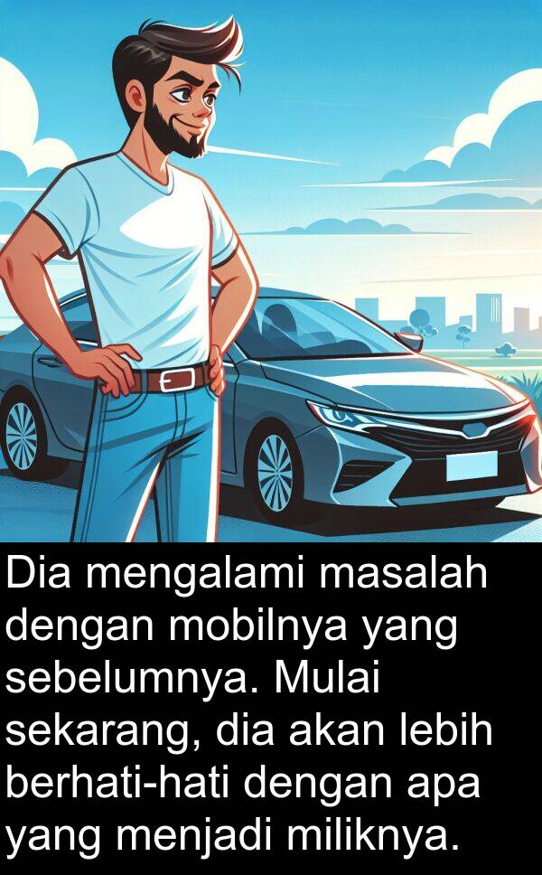 sebelumnya: Dia mengalami masalah dengan mobilnya yang sebelumnya. Mulai sekarang, dia akan lebih berhati-hati dengan apa yang menjadi miliknya.