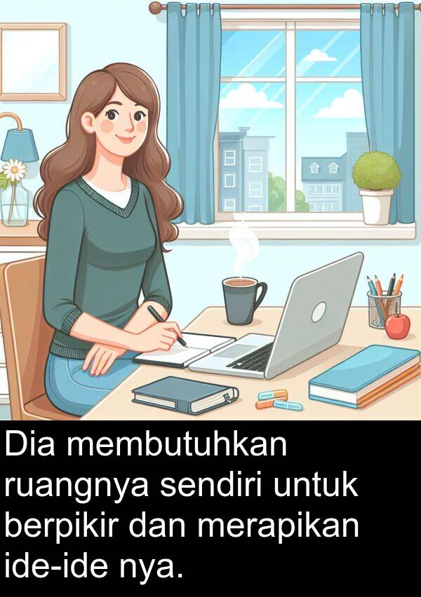ruangnya: Dia membutuhkan ruangnya sendiri untuk berpikir dan merapikan ide-ide nya.