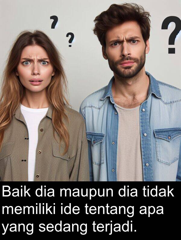 maupun: Baik dia maupun dia tidak memiliki ide tentang apa yang sedang terjadi.