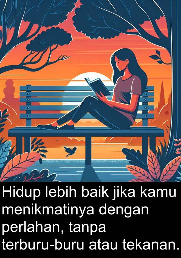 tekanan: Hidup lebih baik jika kamu menikmatinya dengan perlahan, tanpa terburu-buru atau tekanan.