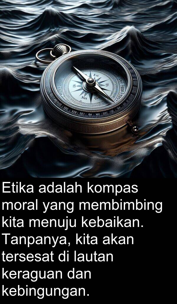 membimbing: Etika adalah kompas moral yang membimbing kita menuju kebaikan. Tanpanya, kita akan tersesat di lautan keraguan dan kebingungan.