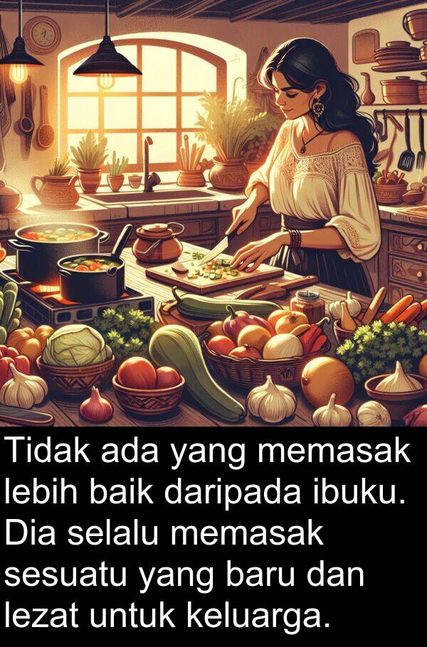 memasak: Tidak ada yang memasak lebih baik daripada ibuku. Dia selalu memasak sesuatu yang baru dan lezat untuk keluarga.