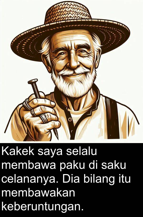 paku: Kakek saya selalu membawa paku di saku celananya. Dia bilang itu membawakan keberuntungan.
