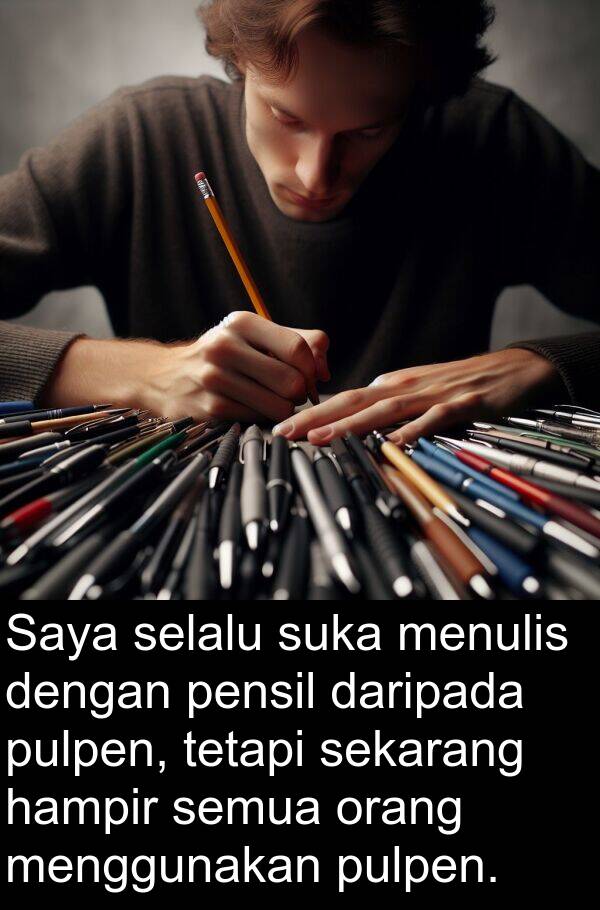 hampir: Saya selalu suka menulis dengan pensil daripada pulpen, tetapi sekarang hampir semua orang menggunakan pulpen.