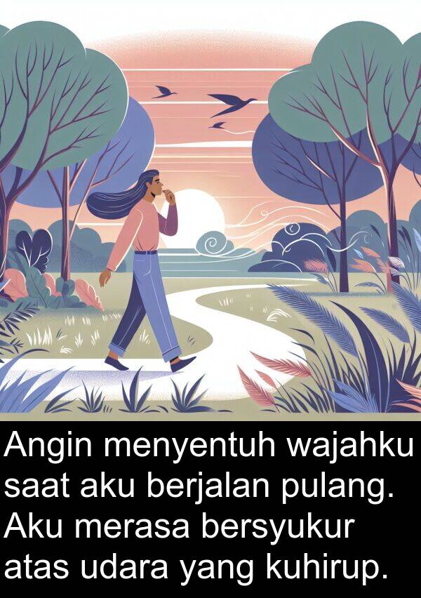 menyentuh: Angin menyentuh wajahku saat aku berjalan pulang. Aku merasa bersyukur atas udara yang kuhirup.