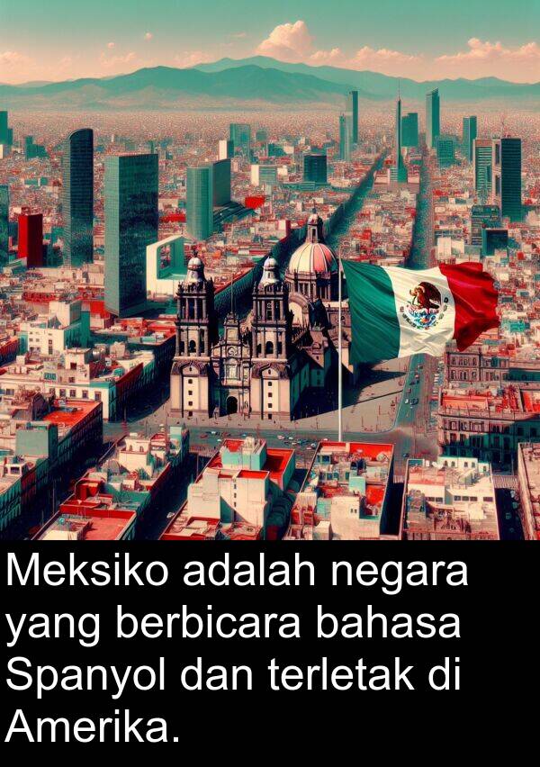 terletak: Meksiko adalah negara yang berbicara bahasa Spanyol dan terletak di Amerika.