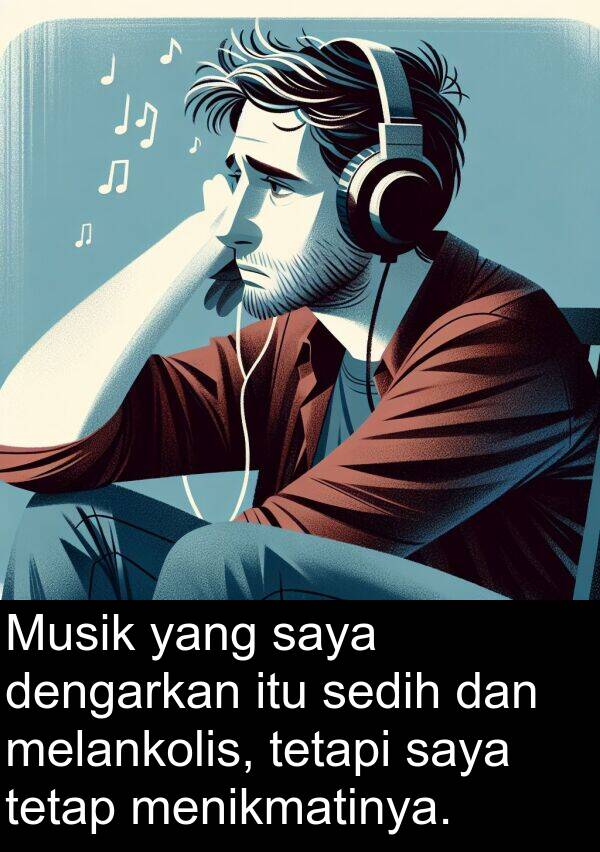 melankolis: Musik yang saya dengarkan itu sedih dan melankolis, tetapi saya tetap menikmatinya.