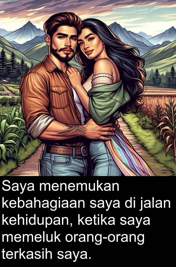 terkasih: Saya menemukan kebahagiaan saya di jalan kehidupan, ketika saya memeluk orang-orang terkasih saya.