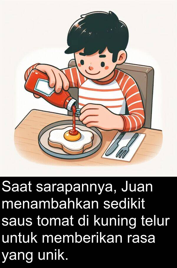 saus: Saat sarapannya, Juan menambahkan sedikit saus tomat di kuning telur untuk memberikan rasa yang unik.
