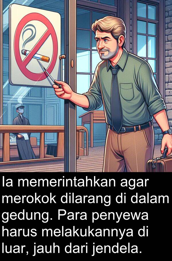 melakukannya: Ia memerintahkan agar merokok dilarang di dalam gedung. Para penyewa harus melakukannya di luar, jauh dari jendela.