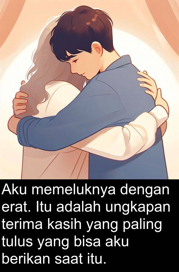 terima: Aku memeluknya dengan erat. Itu adalah ungkapan terima kasih yang paling tulus yang bisa aku berikan saat itu.