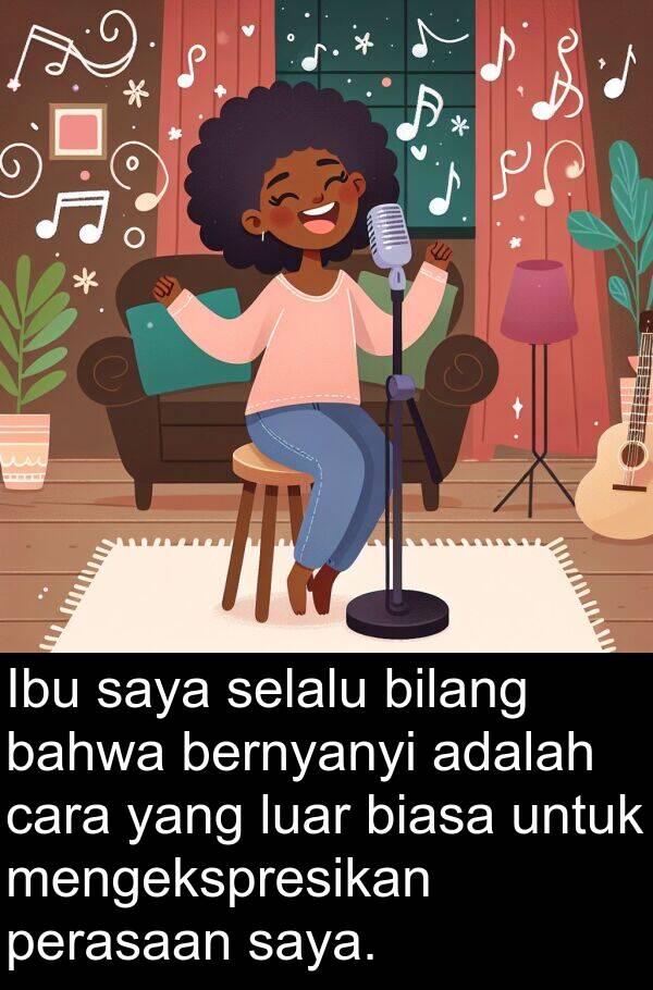 cara: Ibu saya selalu bilang bahwa bernyanyi adalah cara yang luar biasa untuk mengekspresikan perasaan saya.