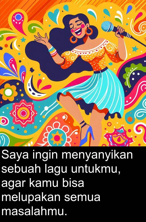 melupakan: Saya ingin menyanyikan sebuah lagu untukmu, agar kamu bisa melupakan semua masalahmu.