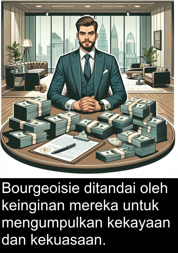 keinginan: Bourgeoisie ditandai oleh keinginan mereka untuk mengumpulkan kekayaan dan kekuasaan.