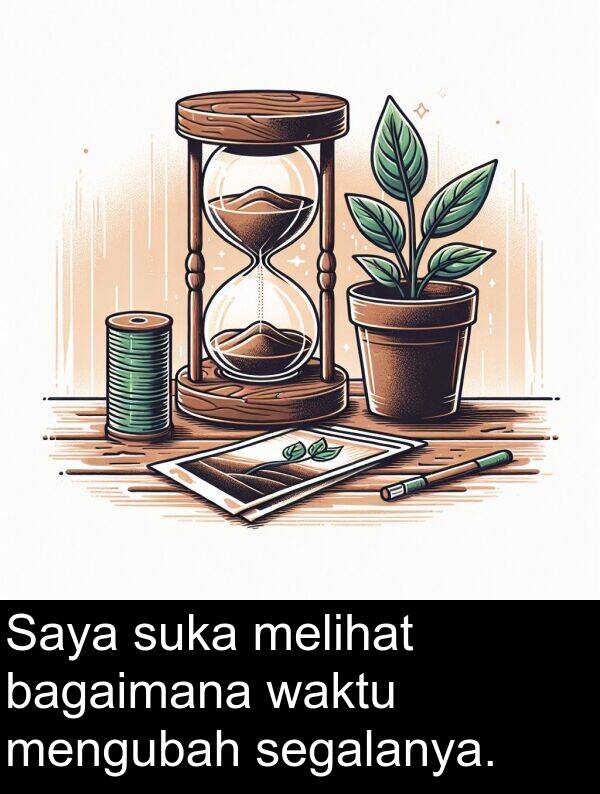 segalanya: Saya suka melihat bagaimana waktu mengubah segalanya.