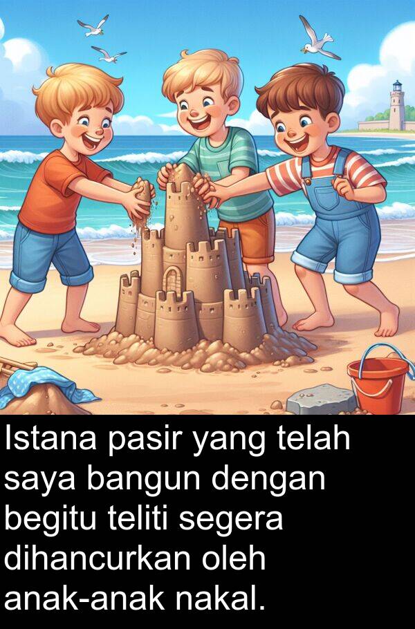 pasir: Istana pasir yang telah saya bangun dengan begitu teliti segera dihancurkan oleh anak-anak nakal.