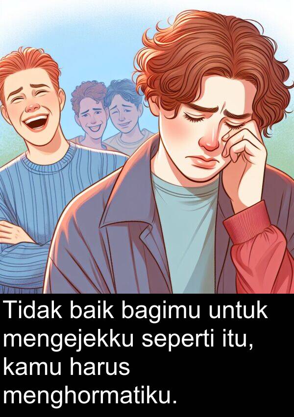 seperti: Tidak baik bagimu untuk mengejekku seperti itu, kamu harus menghormatiku.