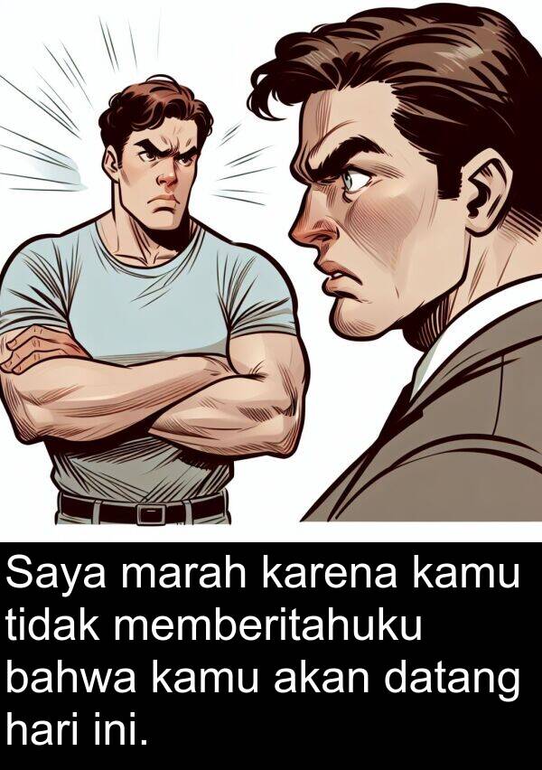 memberitahuku: Saya marah karena kamu tidak memberitahuku bahwa kamu akan datang hari ini.