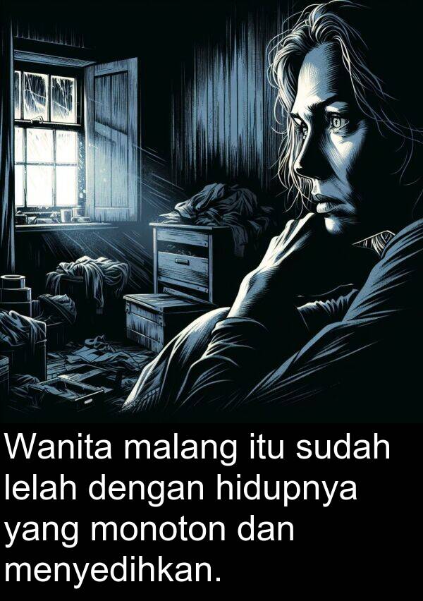 monoton: Wanita malang itu sudah lelah dengan hidupnya yang monoton dan menyedihkan.