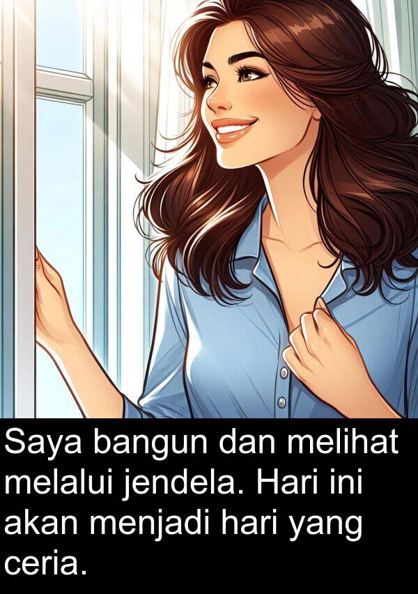 bangun: Saya bangun dan melihat melalui jendela. Hari ini akan menjadi hari yang ceria.