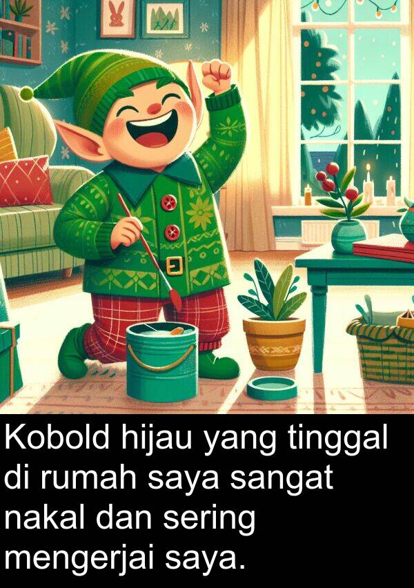 nakal: Kobold hijau yang tinggal di rumah saya sangat nakal dan sering mengerjai saya.