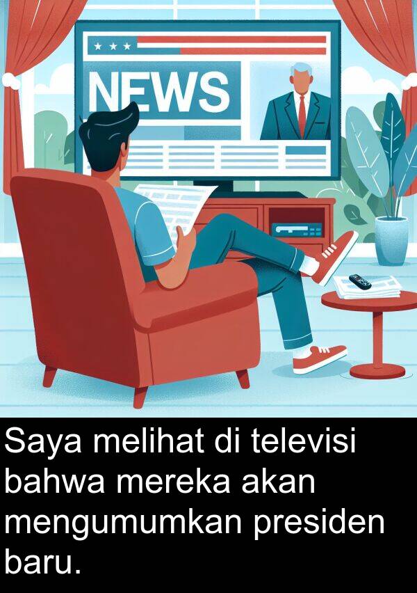 televisi: Saya melihat di televisi bahwa mereka akan mengumumkan presiden baru.