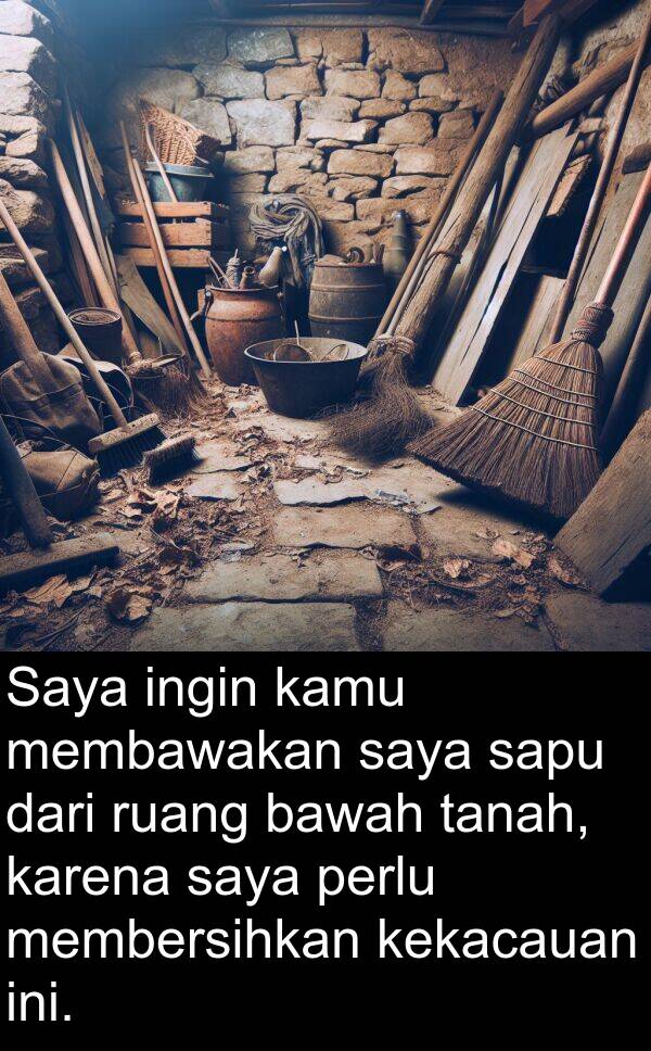 sapu: Saya ingin kamu membawakan saya sapu dari ruang bawah tanah, karena saya perlu membersihkan kekacauan ini.
