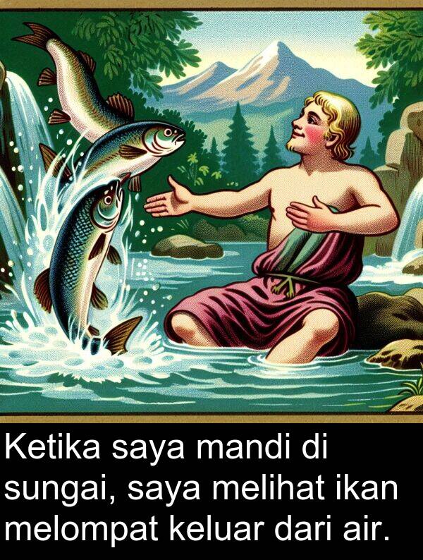 mandi: Ketika saya mandi di sungai, saya melihat ikan melompat keluar dari air.