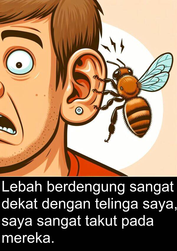 telinga: Lebah berdengung sangat dekat dengan telinga saya, saya sangat takut pada mereka.