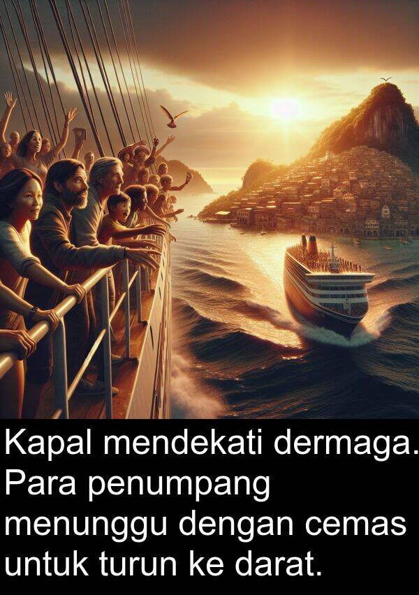 cemas: Kapal mendekati dermaga. Para penumpang menunggu dengan cemas untuk turun ke darat.