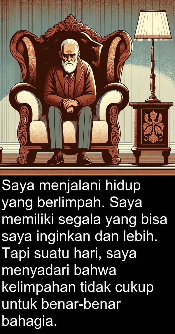 inginkan: Saya menjalani hidup yang berlimpah. Saya memiliki segala yang bisa saya inginkan dan lebih. Tapi suatu hari, saya menyadari bahwa kelimpahan tidak cukup untuk benar-benar bahagia.