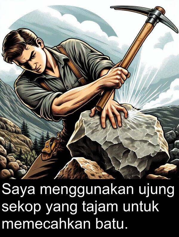 sekop: Saya menggunakan ujung sekop yang tajam untuk memecahkan batu.