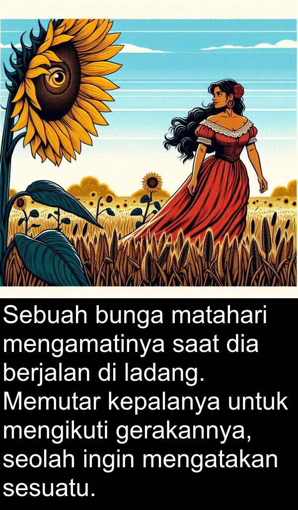 seolah: Sebuah bunga matahari mengamatinya saat dia berjalan di ladang. Memutar kepalanya untuk mengikuti gerakannya, seolah ingin mengatakan sesuatu.