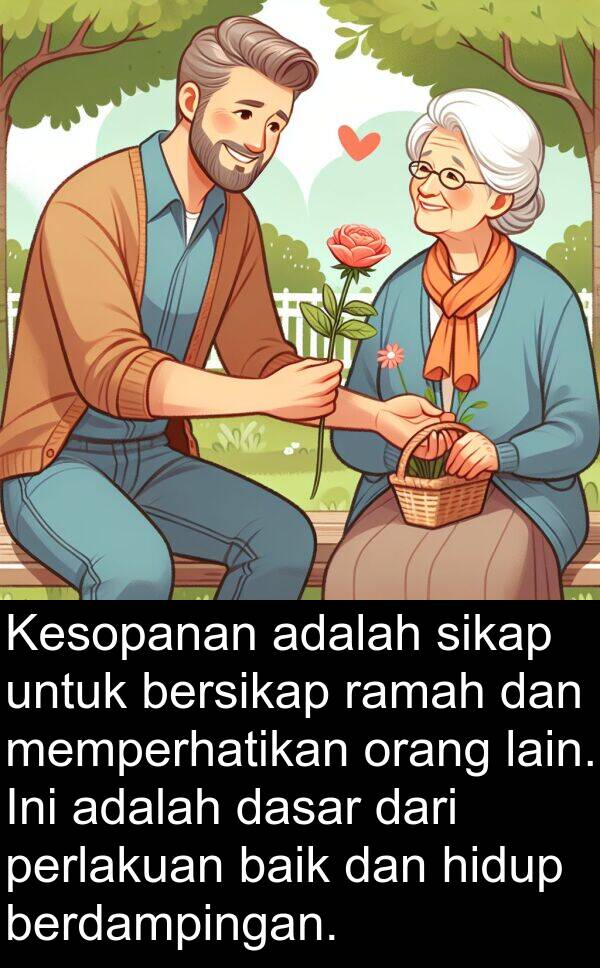 ramah: Kesopanan adalah sikap untuk bersikap ramah dan memperhatikan orang lain. Ini adalah dasar dari perlakuan baik dan hidup berdampingan.