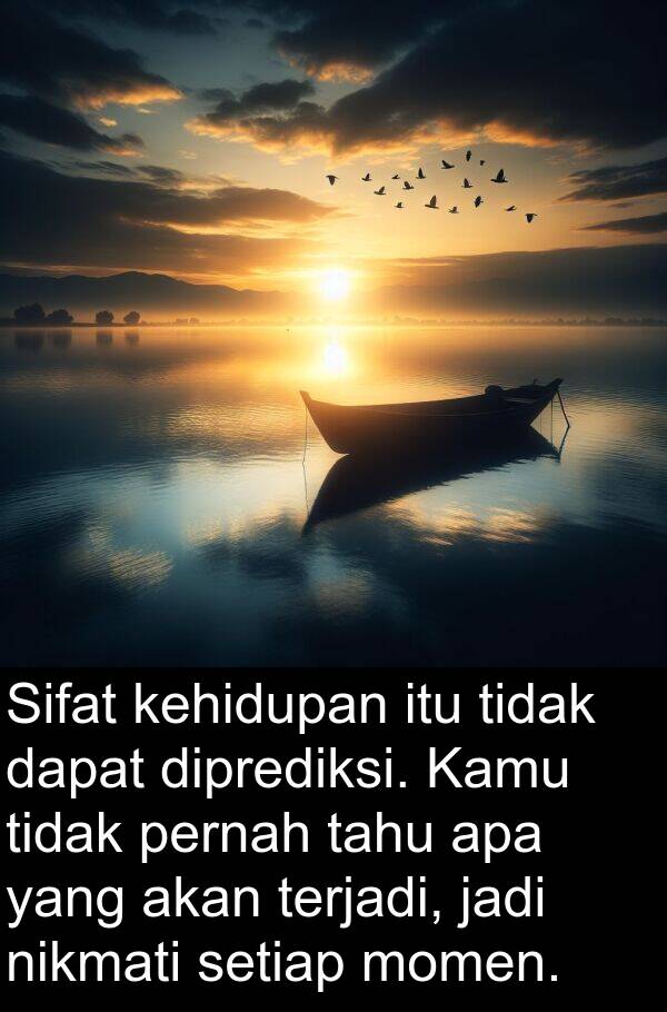 nikmati: Sifat kehidupan itu tidak dapat diprediksi. Kamu tidak pernah tahu apa yang akan terjadi, jadi nikmati setiap momen.