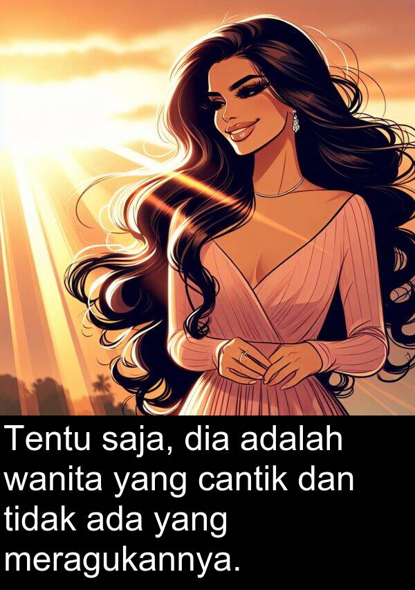saja: Tentu saja, dia adalah wanita yang cantik dan tidak ada yang meragukannya.