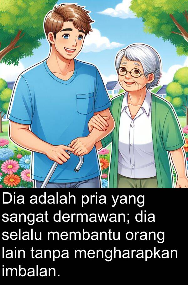 imbalan: Dia adalah pria yang sangat dermawan; dia selalu membantu orang lain tanpa mengharapkan imbalan.