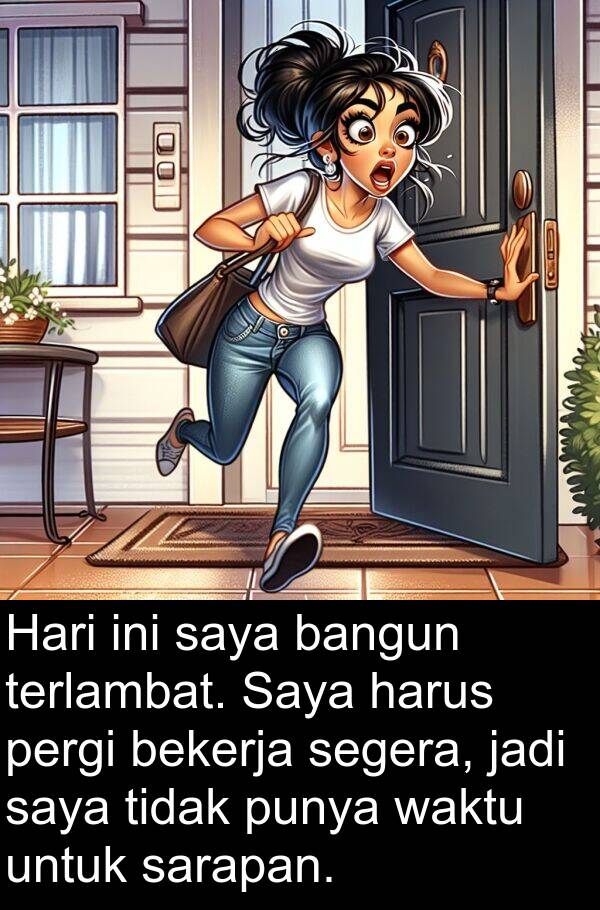 terlambat: Hari ini saya bangun terlambat. Saya harus pergi bekerja segera, jadi saya tidak punya waktu untuk sarapan.