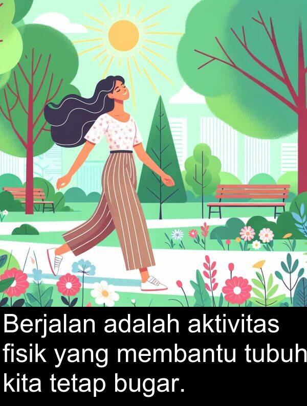 membantu: Berjalan adalah aktivitas fisik yang membantu tubuh kita tetap bugar.