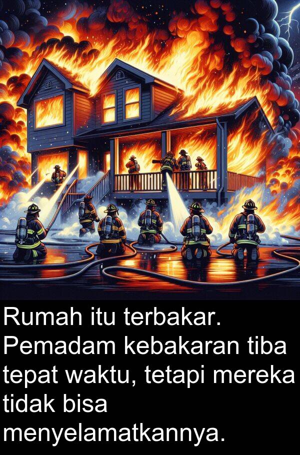 tepat: Rumah itu terbakar. Pemadam kebakaran tiba tepat waktu, tetapi mereka tidak bisa menyelamatkannya.