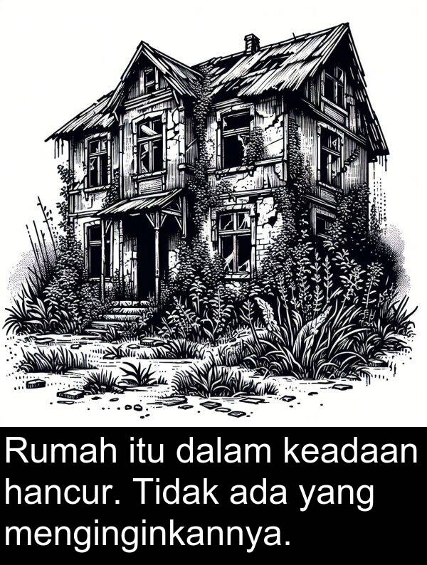 keadaan: Rumah itu dalam keadaan hancur. Tidak ada yang menginginkannya.